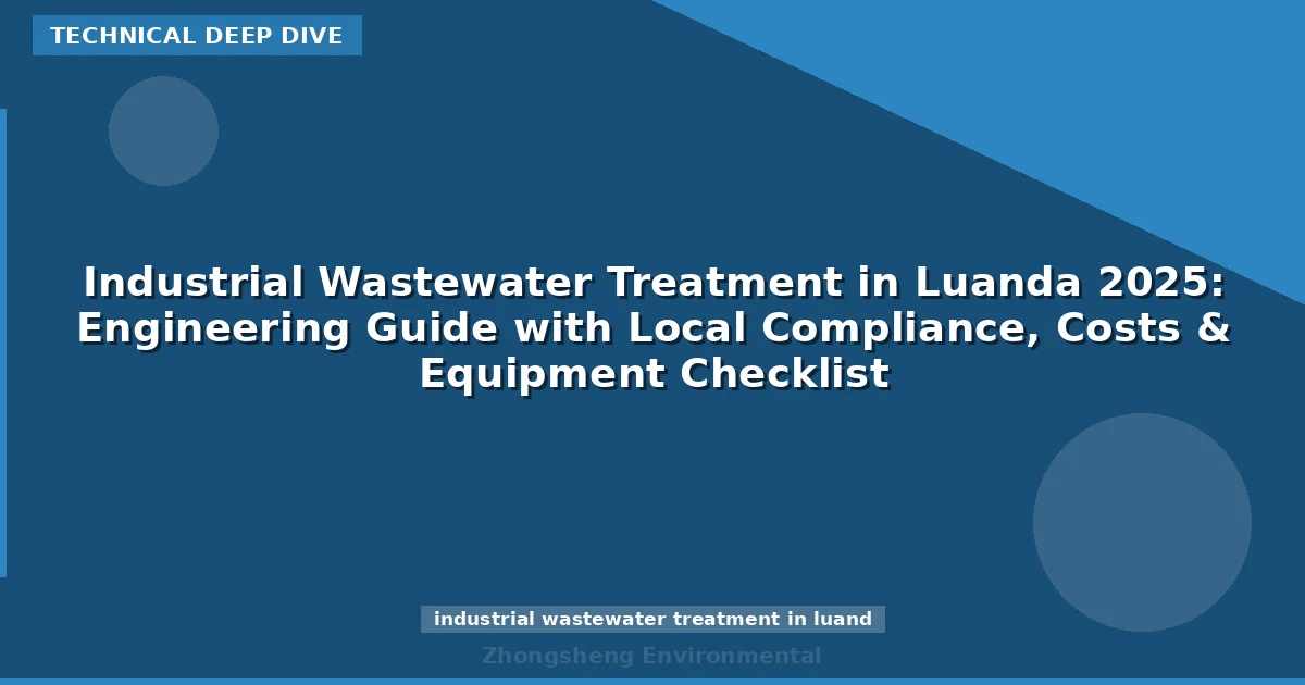 Industrial Wastewater Treatment in Luanda 2025: Engineering Guide with Local Compliance, Costs & Equipment Checklist