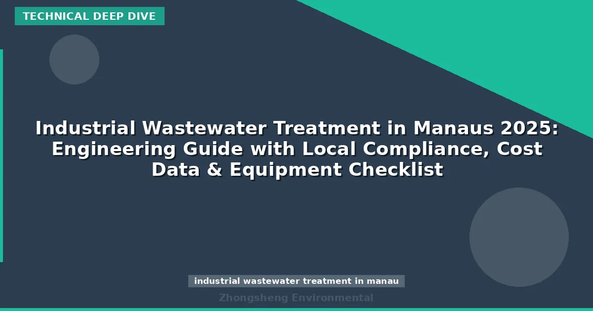 Industrial Wastewater Treatment in Manaus 2025: Engineering Guide with Local Compliance, Cost Data & Equipment Checklist