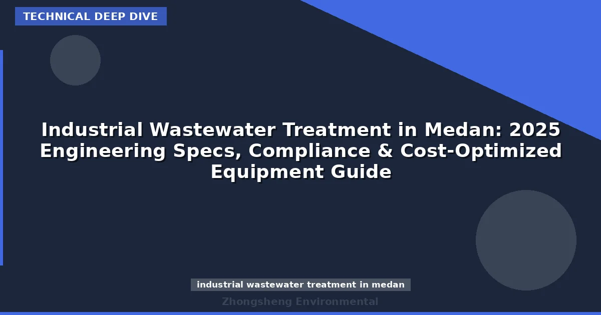 Industrial Wastewater Treatment in Medan: 2025 Engineering Specs, Compliance & Cost-Optimized Equipment Guide