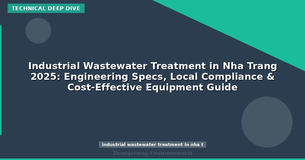 Industrial Wastewater Treatment in Nha Trang 2025: Engineering Specs, Local Compliance & Cost-Effective Equipment Guide