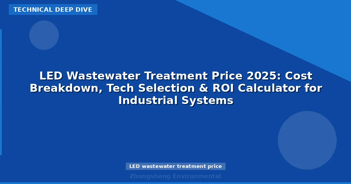 LED Wastewater Treatment Price 2025: Cost Breakdown, Tech Selection & ROI Calculator for Industrial Systems