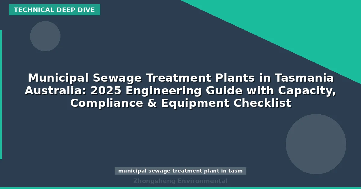 Municipal Sewage Treatment Plants in Tasmania Australia: 2025 Engineering Guide with Capacity, Compliance & Equipment Checklist
