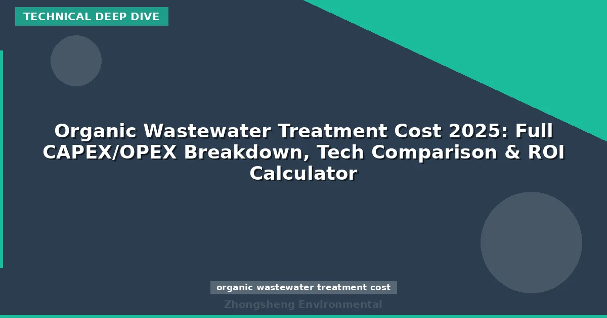 Organic Wastewater Treatment Cost 2025: Full CAPEX/OPEX Breakdown, Tech Comparison & ROI Calculator