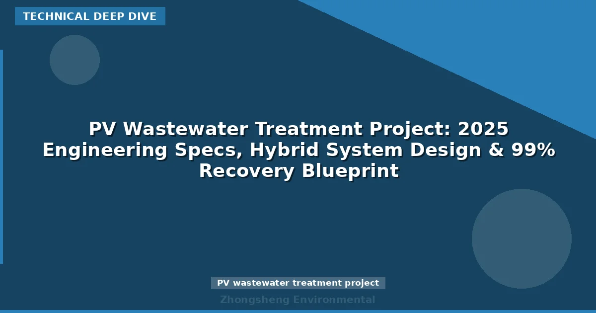 PV Wastewater Treatment Project: 2025 Engineering Specs, Hybrid System Design & 99% Recovery Blueprint
