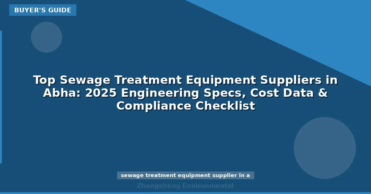 Top Sewage Treatment Equipment Suppliers in Abha: 2025 Engineering Specs, Cost Data & Compliance Checklist