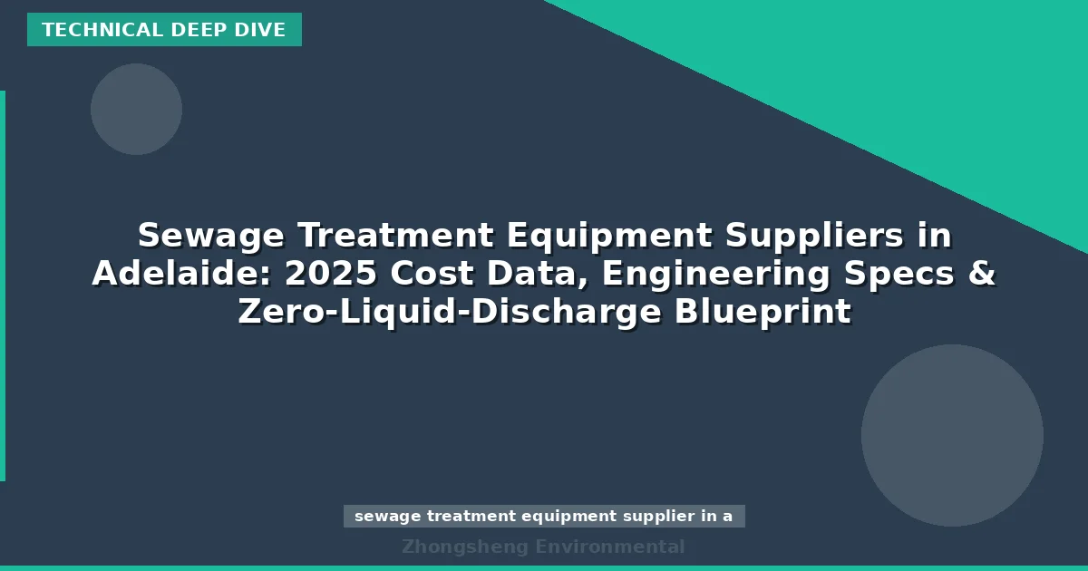 Sewage Treatment Equipment Suppliers in Adelaide: 2025 Cost Data, Engineering Specs & Zero-Liquid-Discharge Blueprint