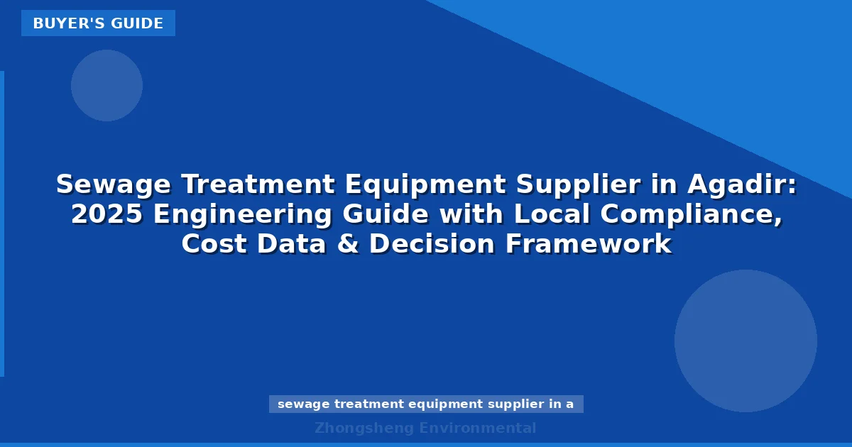 Sewage Treatment Equipment Supplier in Agadir: 2025 Engineering Guide with Local Compliance, Cost Data & Decision Framework