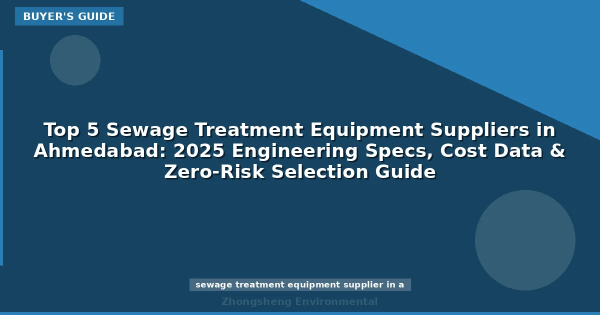 Top 5 Sewage Treatment Equipment Suppliers in Ahmedabad: 2025 Engineering Specs, Cost Data & Zero-Risk Selection Guide