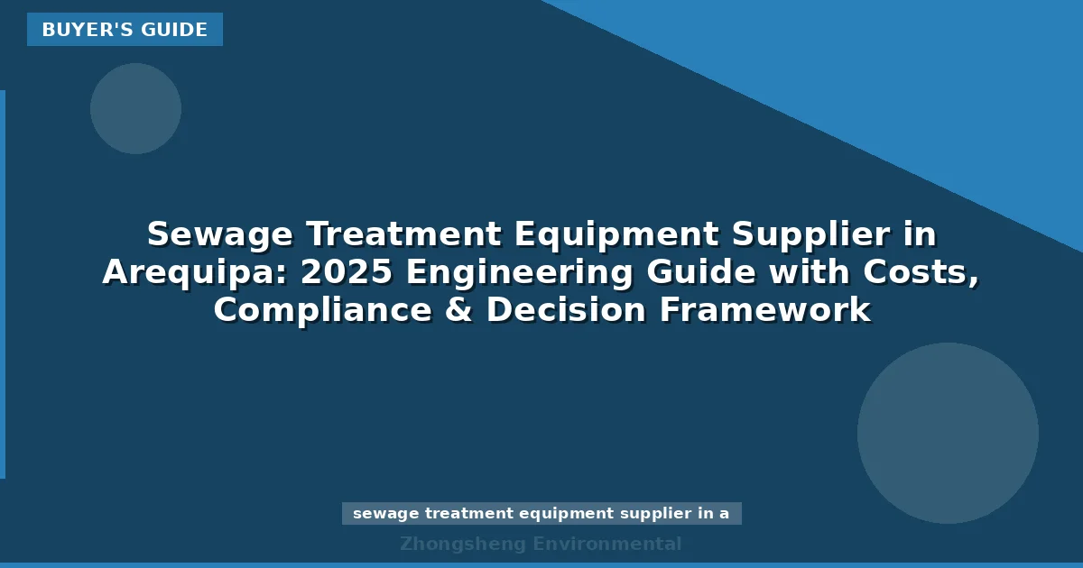 Sewage Treatment Equipment Supplier in Arequipa: 2025 Engineering Guide with Costs, Compliance & Decision Framework