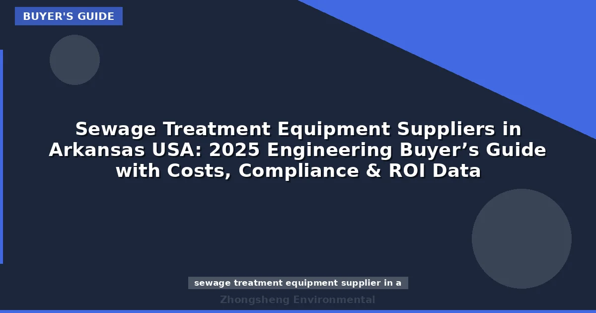Sewage Treatment Equipment Suppliers in Arkansas USA: 2025 Engineering Buyer’s Guide with Costs, Compliance & ROI Data