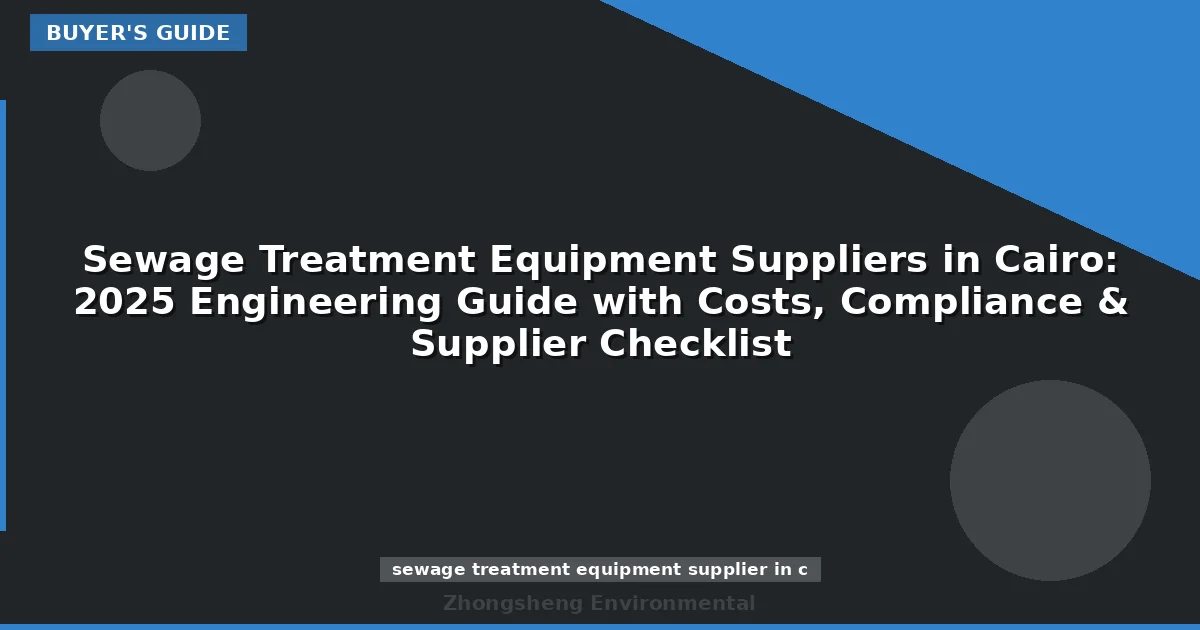 Sewage Treatment Equipment Suppliers in Cairo: 2025 Engineering Guide with Costs, Compliance & Supplier Checklist
