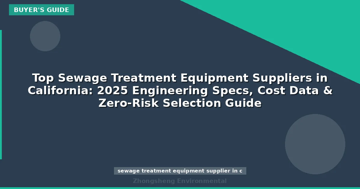 Top Sewage Treatment Equipment Suppliers in California: 2025 Engineering Specs, Cost Data & Zero-Risk Selection Guide