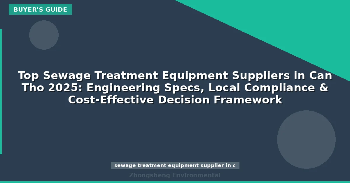 Top Sewage Treatment Equipment Suppliers in Can Tho 2025: Engineering Specs, Local Compliance & Cost-Effective Decision Framework