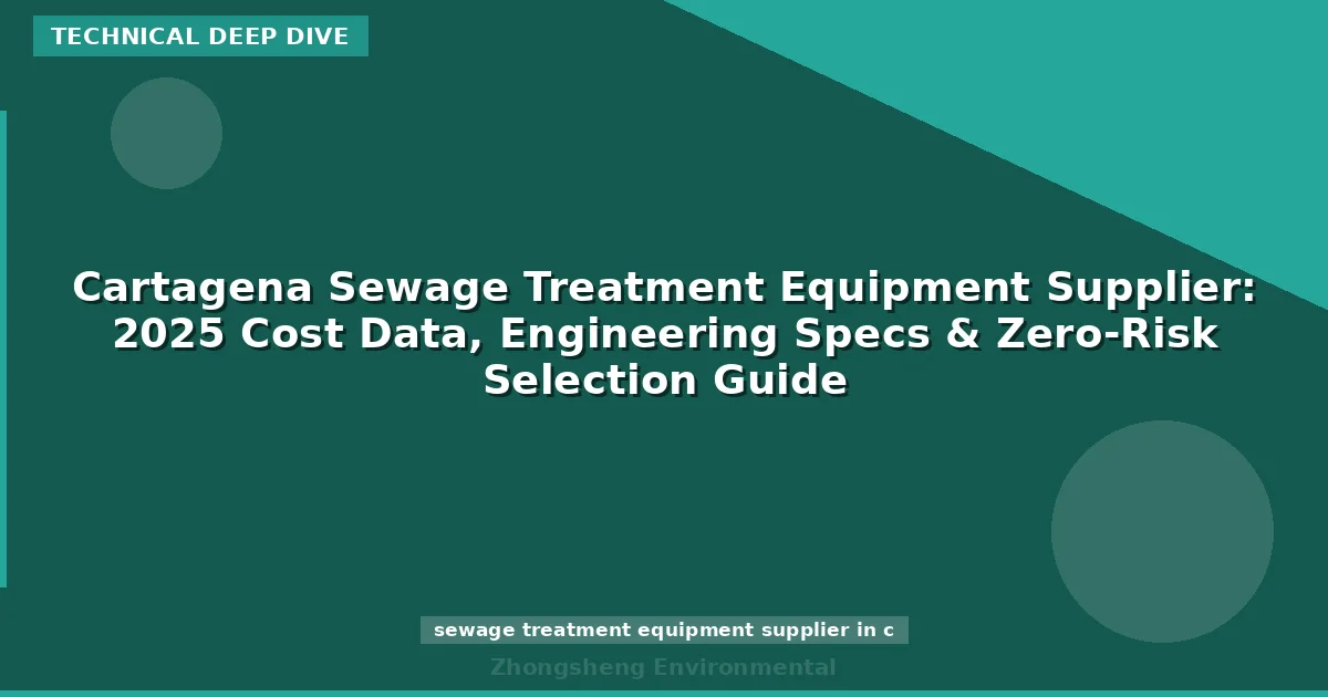 Cartagena Sewage Treatment Equipment Supplier: 2025 Cost Data, Engineering Specs & Zero-Risk Selection Guide