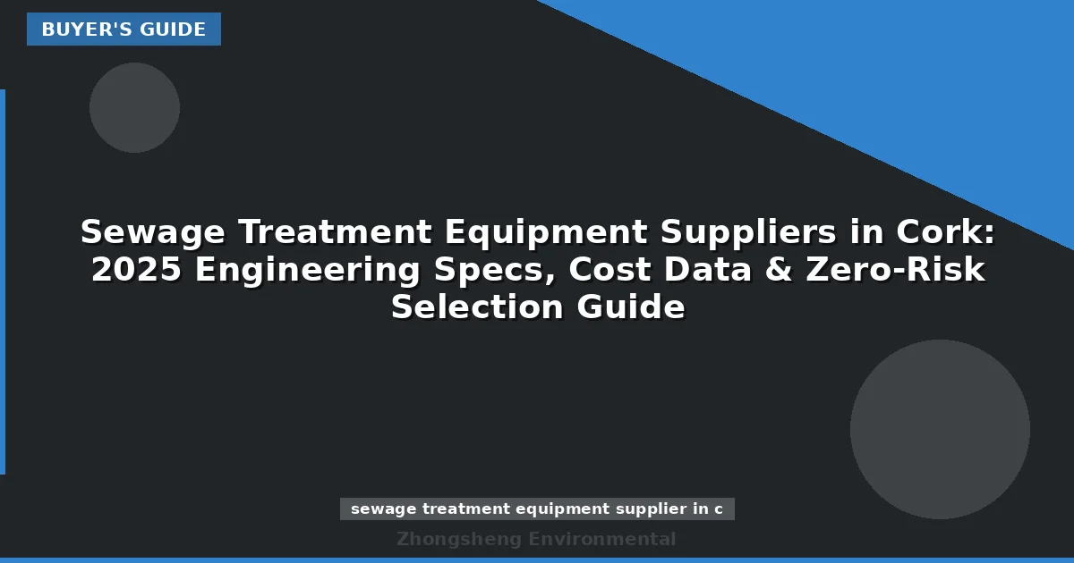 Sewage Treatment Equipment Suppliers in Cork: 2025 Engineering Specs, Cost Data & Zero-Risk Selection Guide