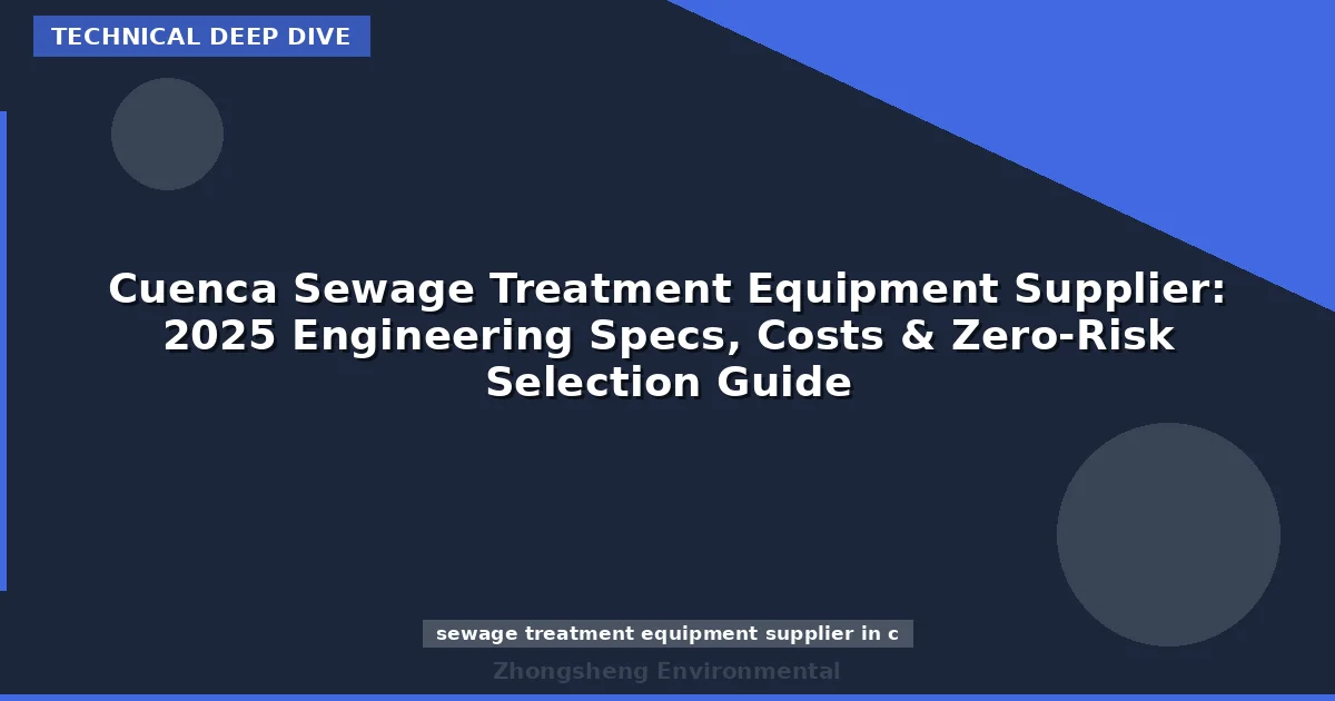 Cuenca Sewage Treatment Equipment Supplier: 2025 Engineering Specs, Costs & Zero-Risk Selection Guide