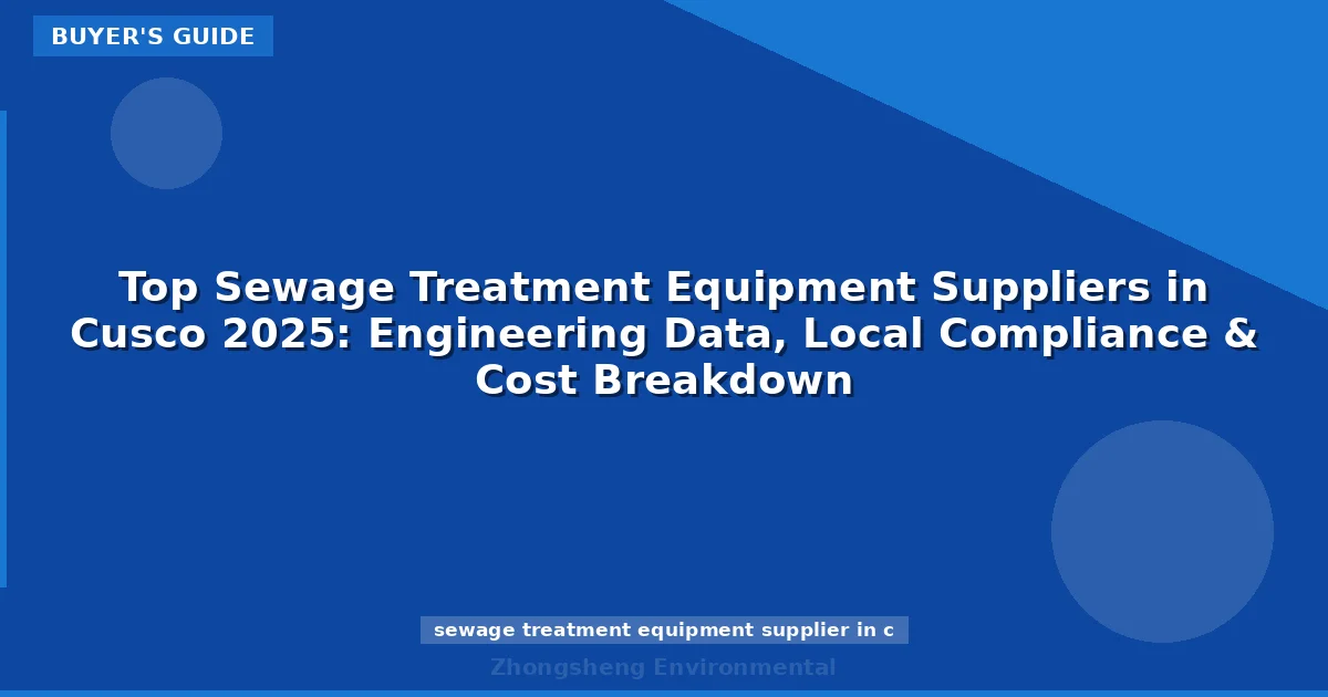 Top Sewage Treatment Equipment Suppliers in Cusco 2025: Engineering Data, Local Compliance & Cost Breakdown
