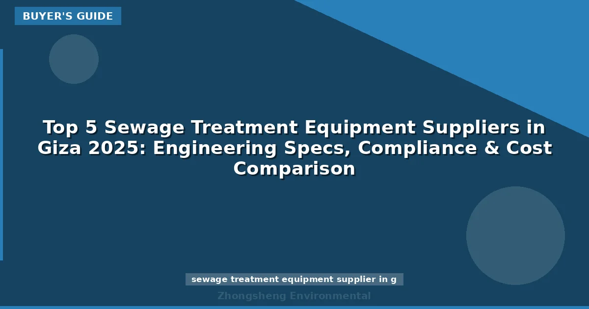 Top 5 Sewage Treatment Equipment Suppliers in Giza 2025: Engineering Specs, Compliance & Cost Comparison