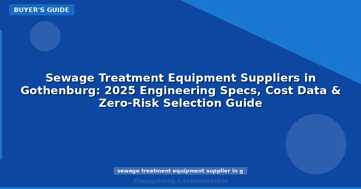 Sewage Treatment Equipment Suppliers in Gothenburg: 2025 Engineering Specs, Cost Data & Zero-Risk Selection Guide