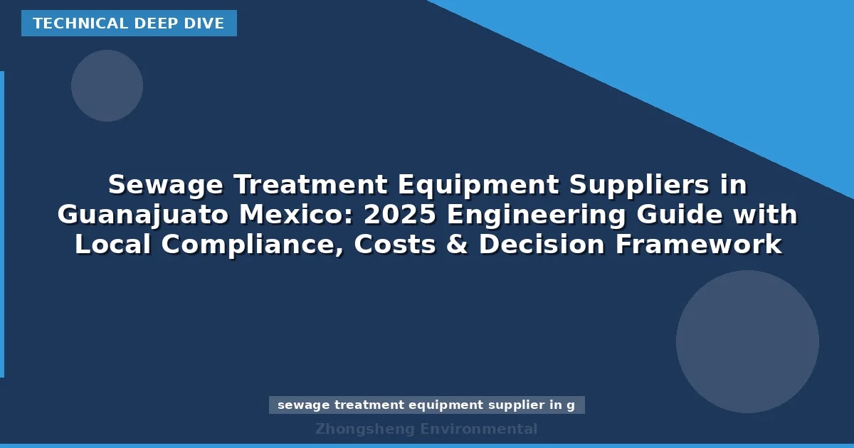 Sewage Treatment Equipment Suppliers in Guanajuato Mexico: 2025 Engineering Guide with Local Compliance, Costs & Decision Framework