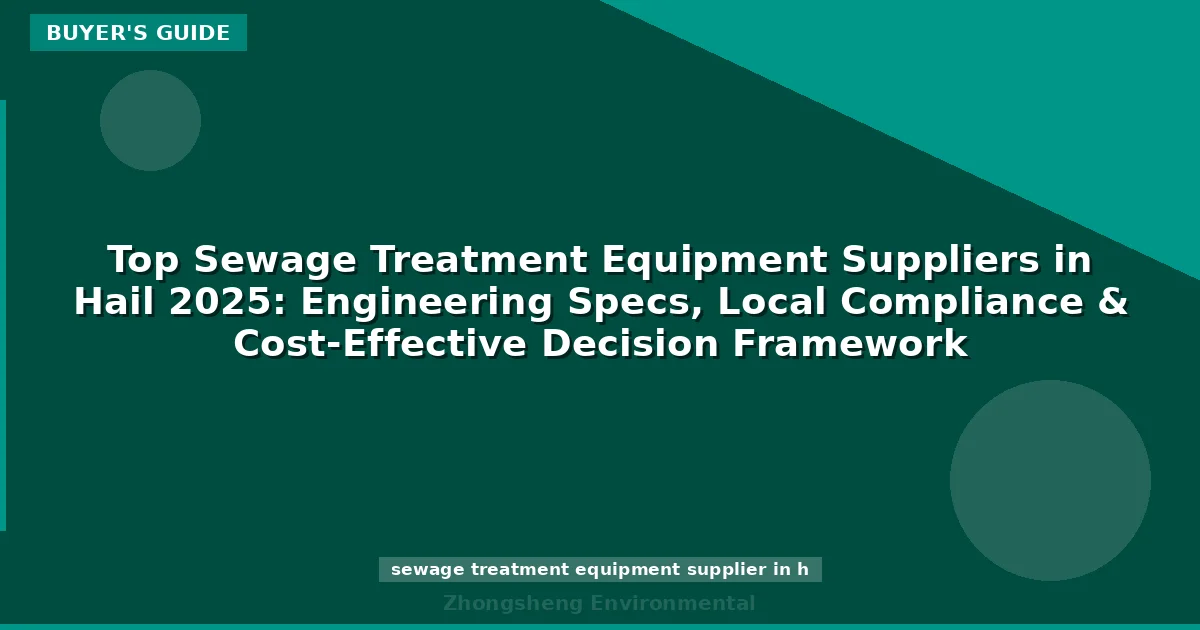 Top Sewage Treatment Equipment Suppliers in Hail 2025: Engineering Specs, Local Compliance & Cost-Effective Decision Framework