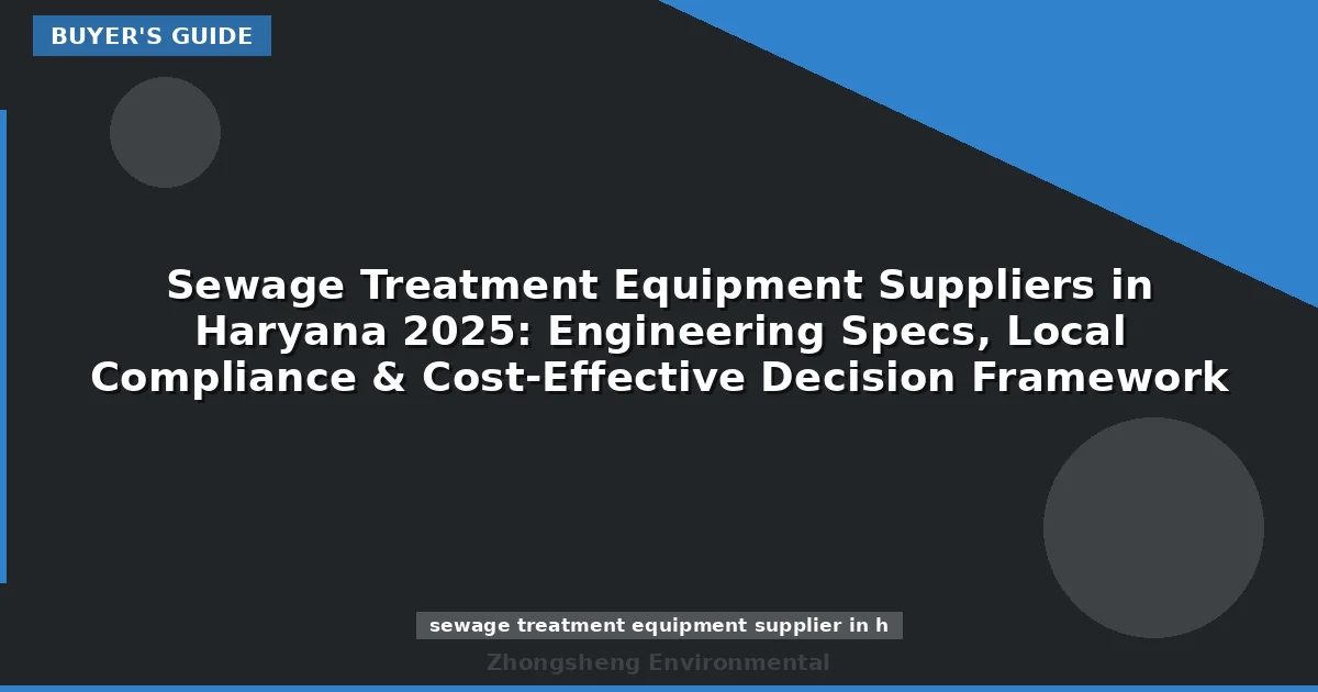 Sewage Treatment Equipment Suppliers in Haryana 2025: Engineering Specs, Local Compliance & Cost-Effective Decision Framework