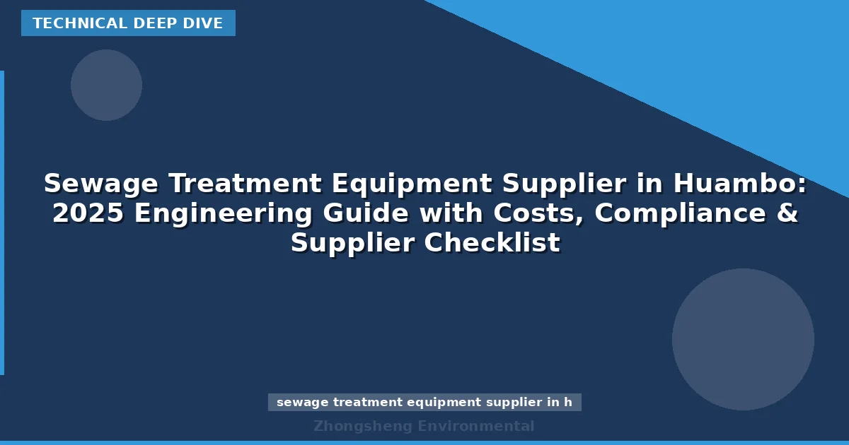 Sewage Treatment Equipment Supplier in Huambo: 2025 Engineering Guide with Costs, Compliance & Supplier Checklist