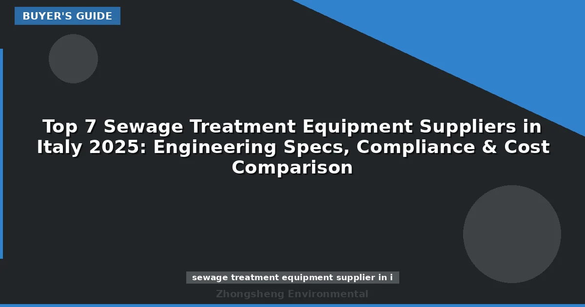 Top 7 Sewage Treatment Equipment Suppliers in Italy 2025: Engineering Specs, Compliance & Cost Comparison