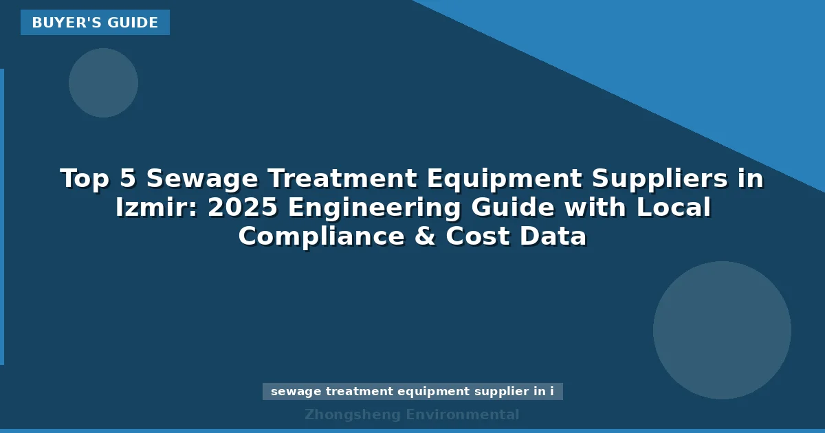 Top 5 Sewage Treatment Equipment Suppliers in Izmir: 2025 Engineering Guide with Local Compliance & Cost Data