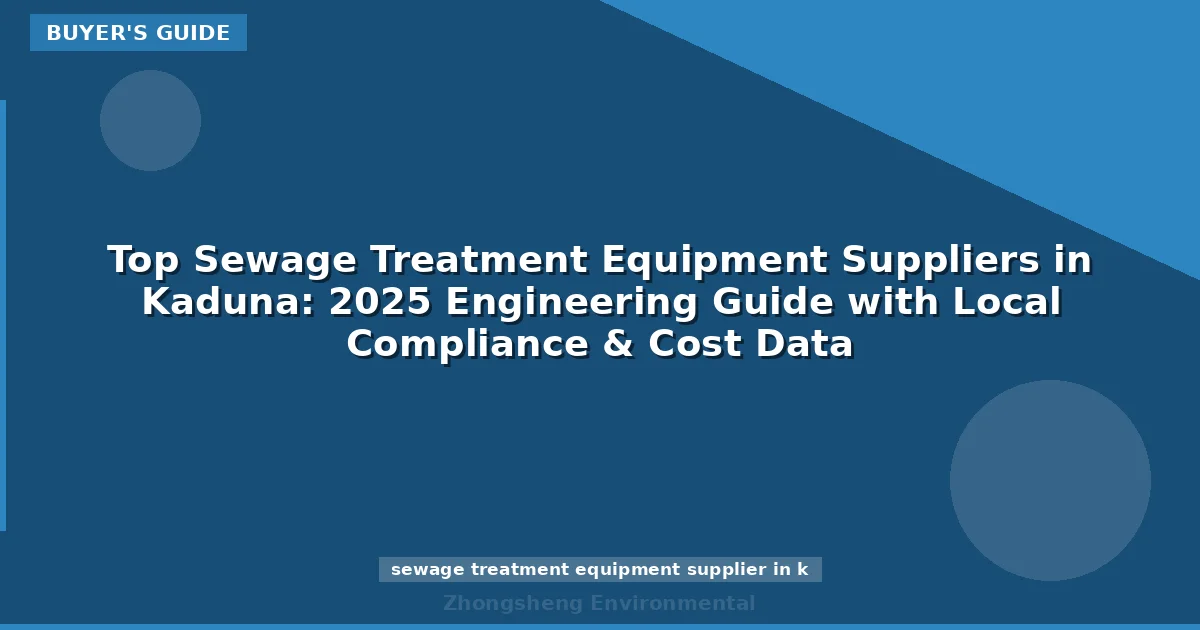 Top Sewage Treatment Equipment Suppliers in Kaduna: 2025 Engineering Guide with Local Compliance & Cost Data