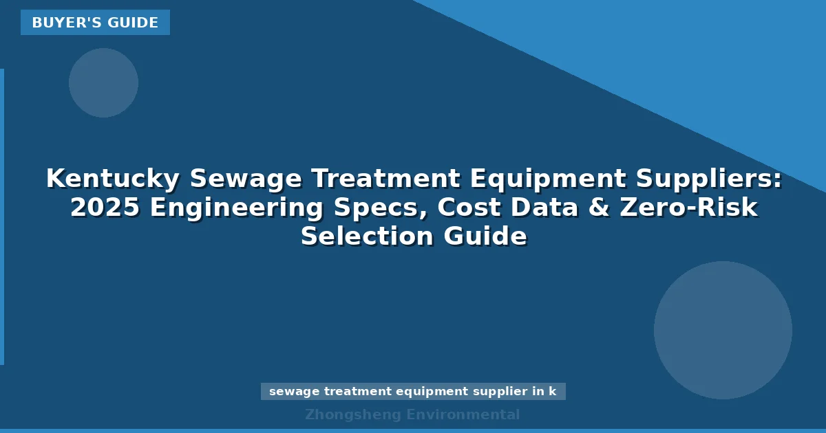 Kentucky Sewage Treatment Equipment Suppliers: 2025 Engineering Specs, Cost Data & Zero-Risk Selection Guide