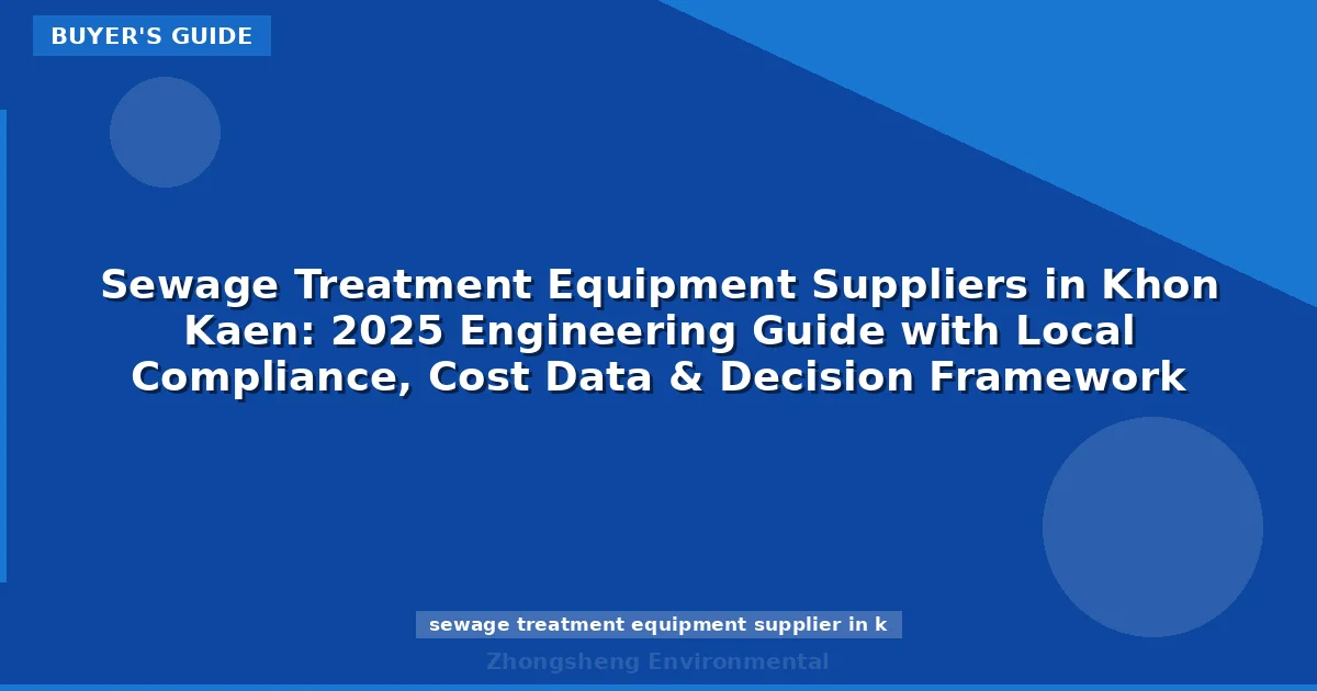 Sewage Treatment Equipment Suppliers in Khon Kaen: 2025 Engineering Guide with Local Compliance, Cost Data & Decision Framework