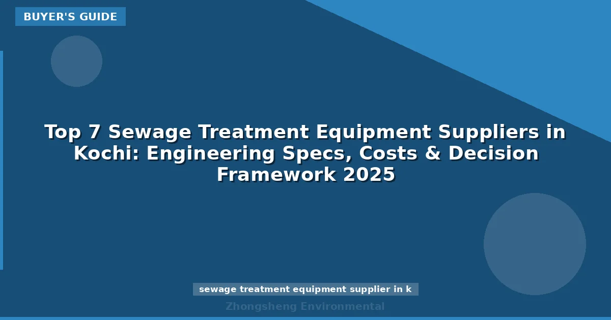 Top 7 Sewage Treatment Equipment Suppliers in Kochi: Engineering Specs, Costs & Decision Framework 2025
