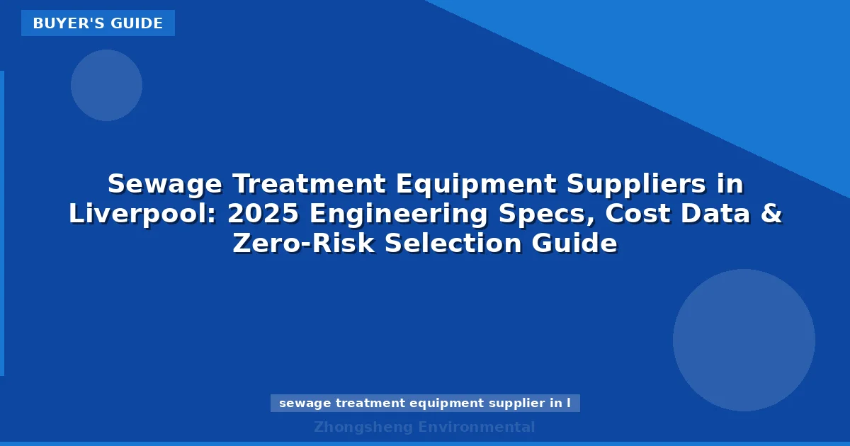 Sewage Treatment Equipment Suppliers in Liverpool: 2025 Engineering Specs, Cost Data & Zero-Risk Selection Guide