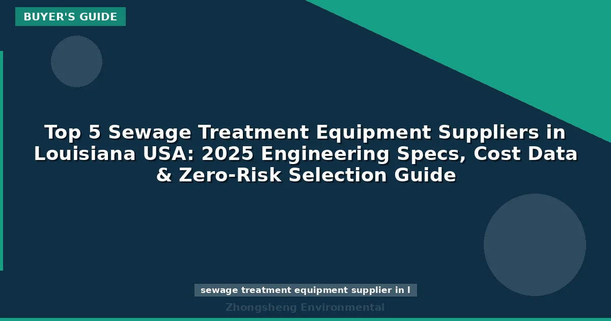 Top 5 Sewage Treatment Equipment Suppliers in Louisiana USA: 2025 Engineering Specs, Cost Data & Zero-Risk Selection Guide