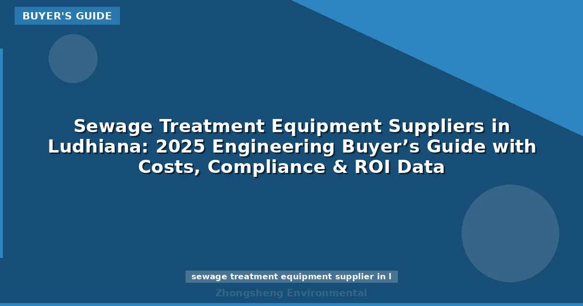 Sewage Treatment Equipment Suppliers in Ludhiana: 2025 Engineering Buyer’s Guide with Costs, Compliance & ROI Data