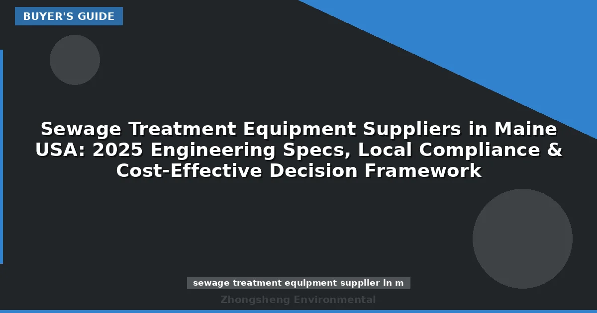 Sewage Treatment Equipment Suppliers in Maine USA: 2025 Engineering Specs, Local Compliance & Cost-Effective Decision Framework