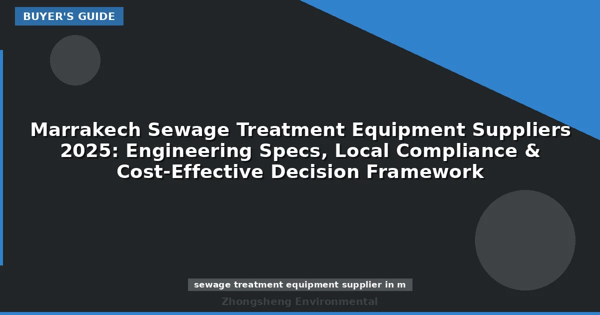 Marrakech Sewage Treatment Equipment Suppliers 2025: Engineering Specs, Local Compliance & Cost-Effective Decision Framework