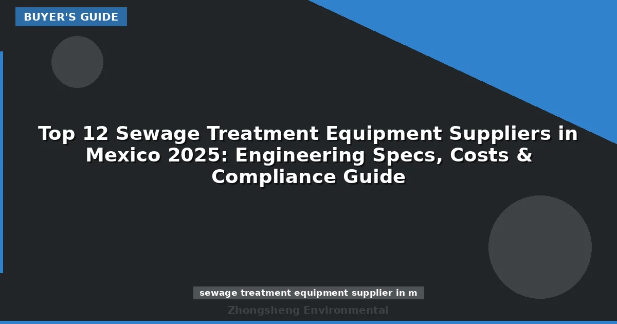 Top 12 Sewage Treatment Equipment Suppliers in Mexico 2025: Engineering Specs, Costs & Compliance Guide