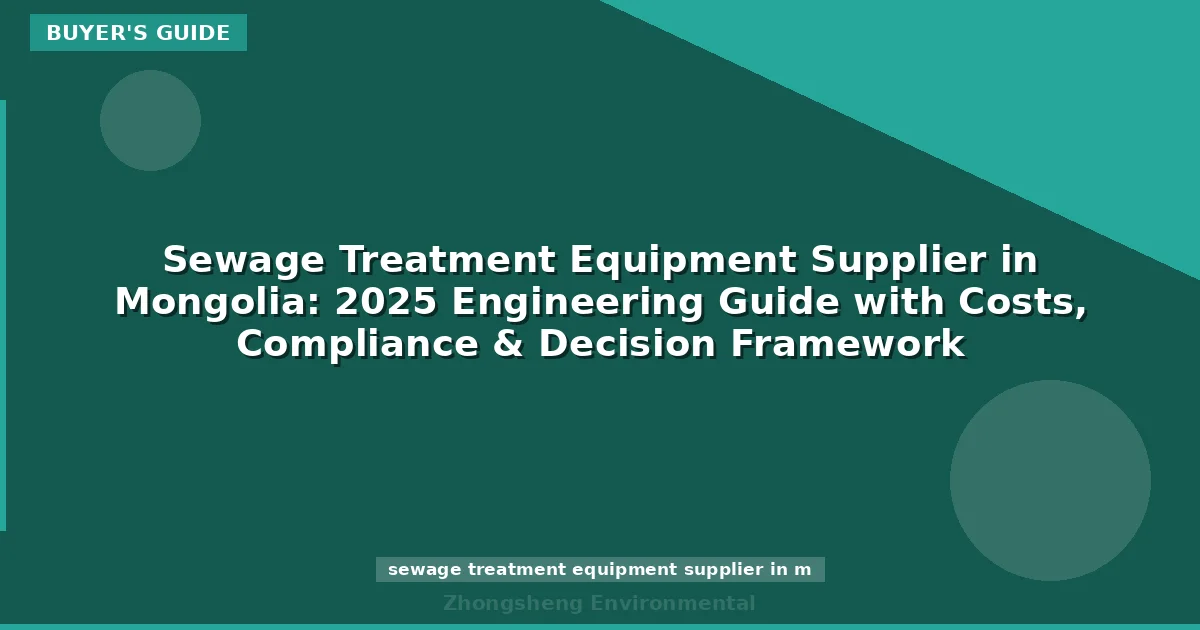 Sewage Treatment Equipment Supplier in Mongolia: 2025 Engineering Guide with Costs, Compliance & Decision Framework