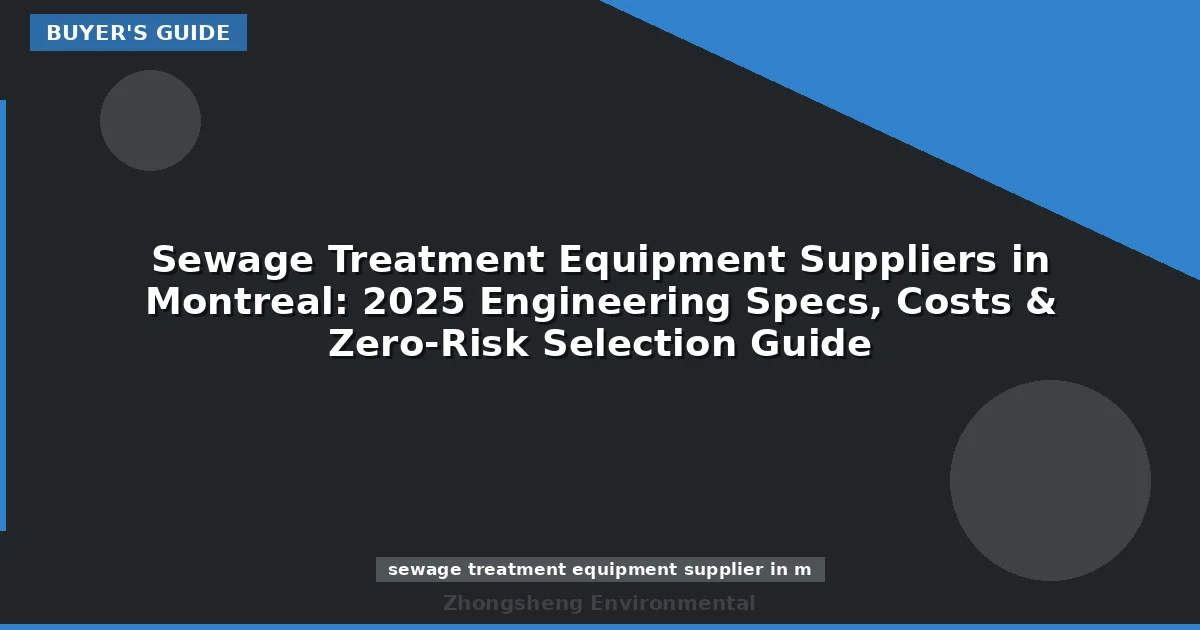 Sewage Treatment Equipment Suppliers in Montreal: 2025 Engineering Specs, Costs & Zero-Risk Selection Guide
