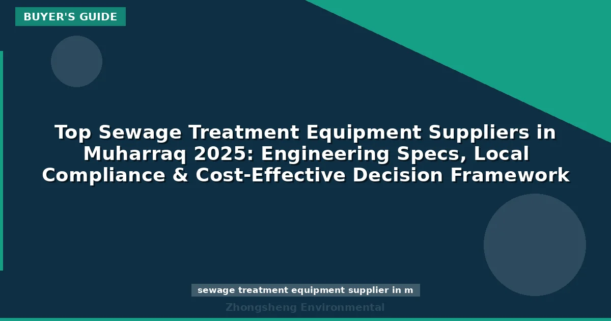 Top Sewage Treatment Equipment Suppliers in Muharraq 2025: Engineering Specs, Local Compliance & Cost-Effective Decision Framework