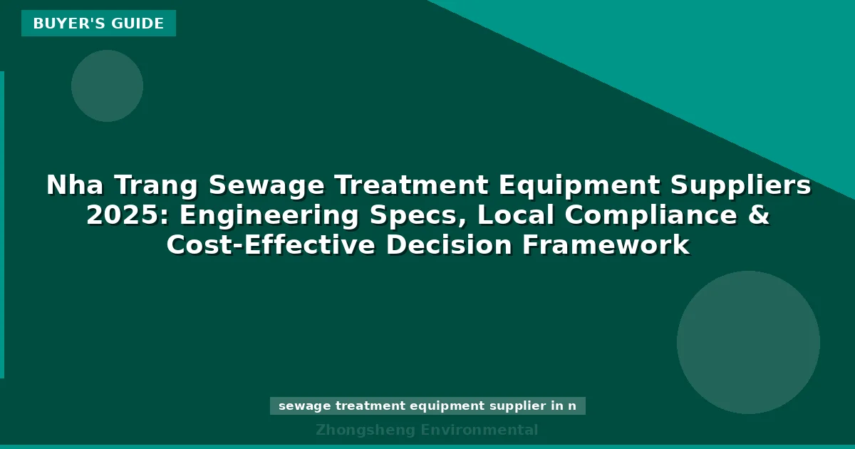 Nha Trang Sewage Treatment Equipment Suppliers 2025: Engineering Specs, Local Compliance & Cost-Effective Decision Framework