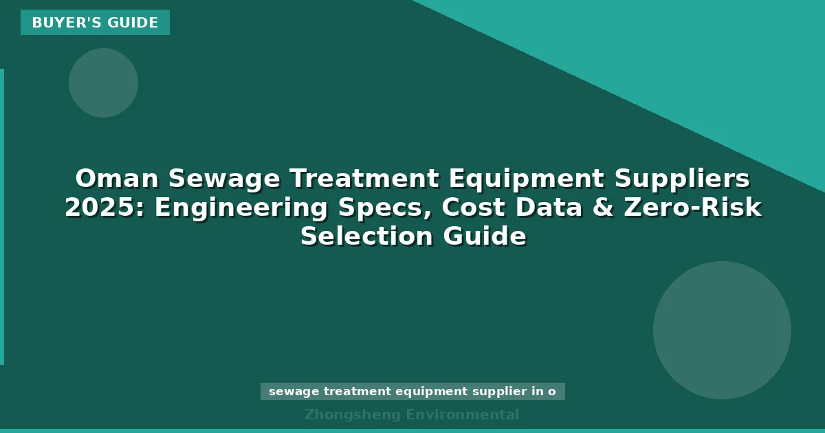 Oman Sewage Treatment Equipment Suppliers 2025: Engineering Specs, Cost Data & Zero-Risk Selection Guide