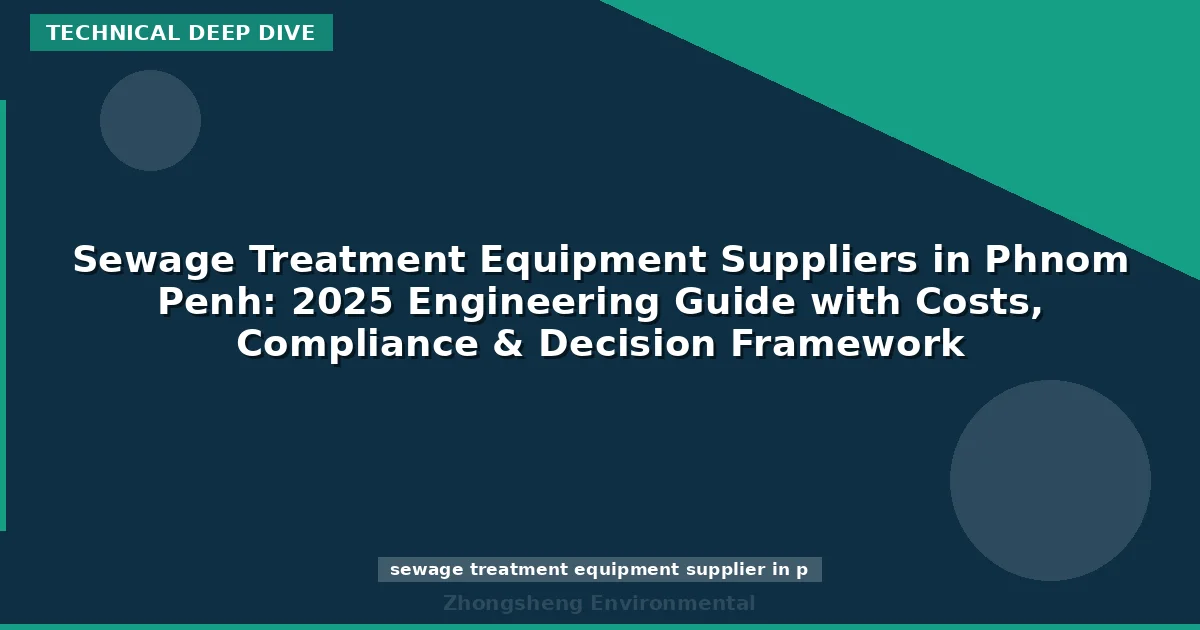 Sewage Treatment Equipment Suppliers in Phnom Penh: 2025 Engineering Guide with Costs, Compliance & Decision Framework
