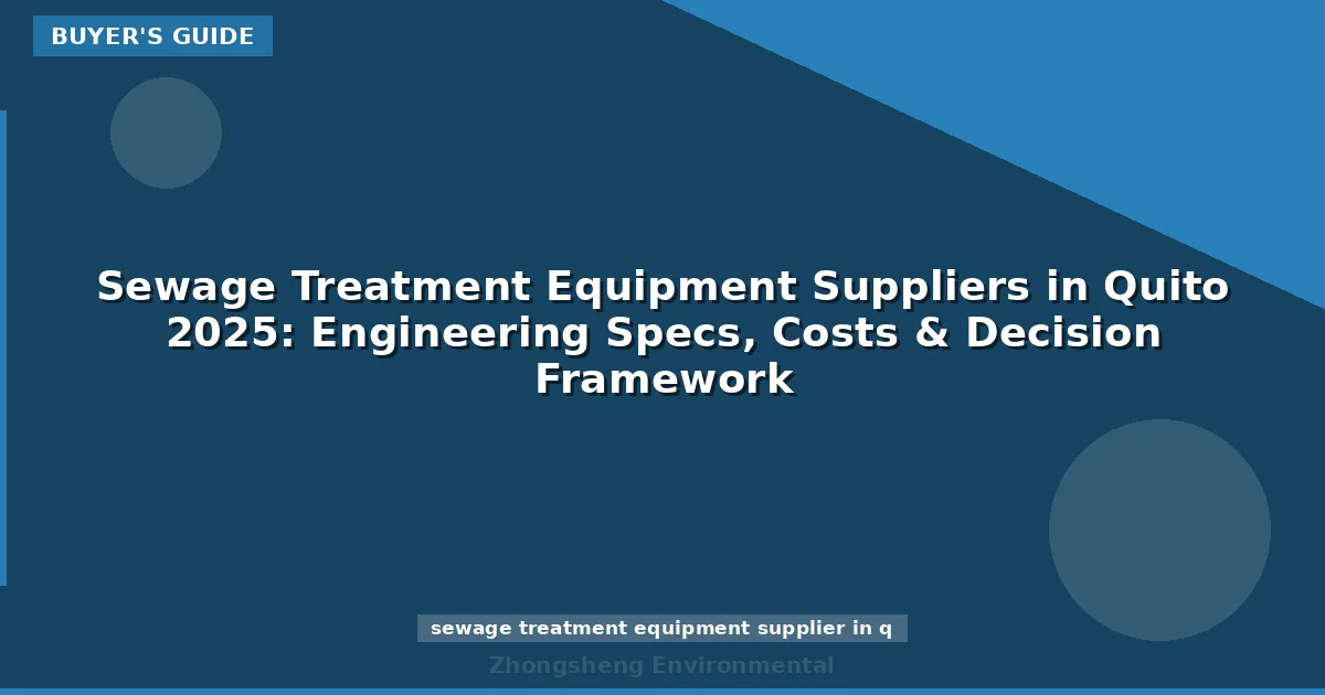 Sewage Treatment Equipment Suppliers in Quito 2025: Engineering Specs, Costs & Decision Framework