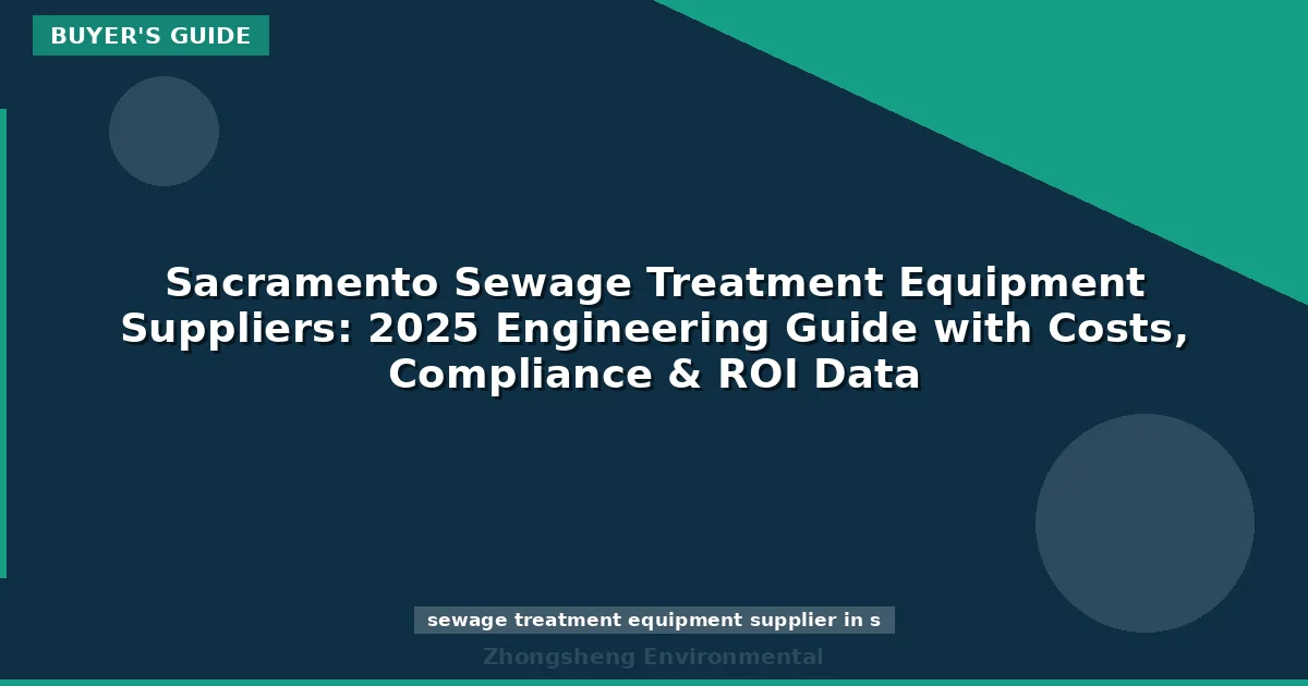 Sacramento Sewage Treatment Equipment Suppliers: 2025 Engineering Guide with Costs, Compliance & ROI Data