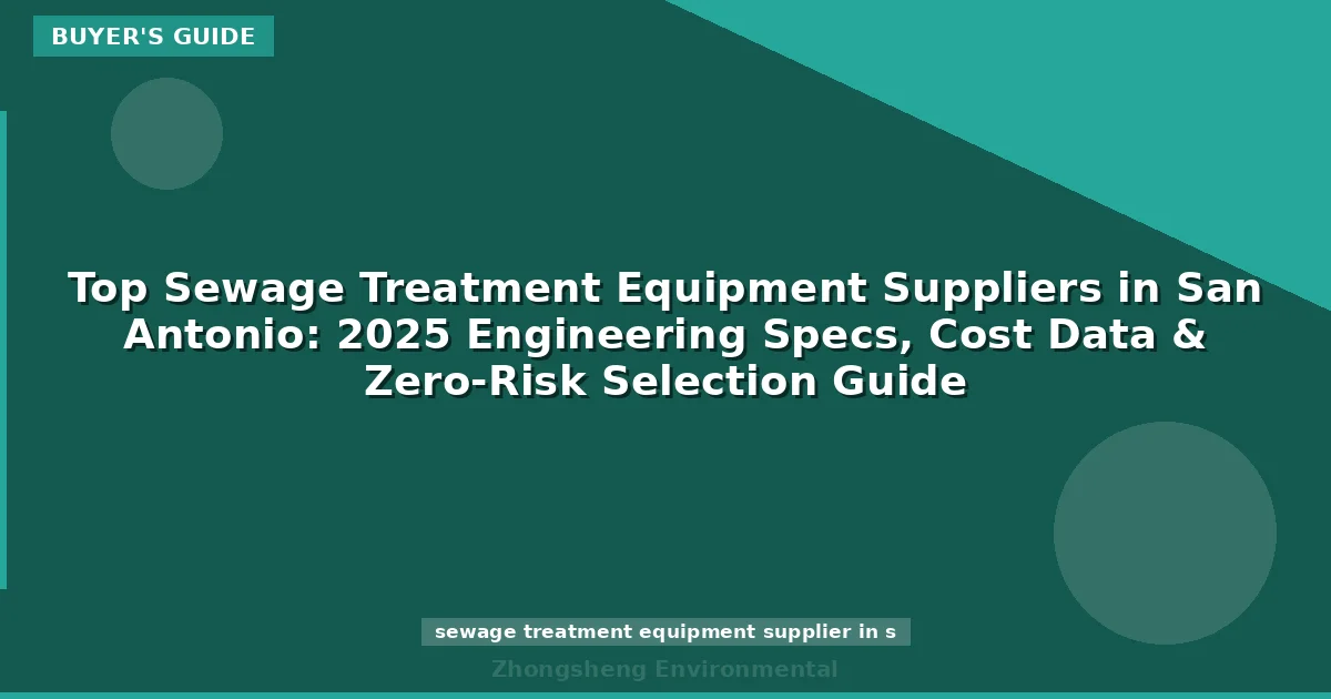 Top Sewage Treatment Equipment Suppliers in San Antonio: 2025 Engineering Specs, Cost Data & Zero-Risk Selection Guide