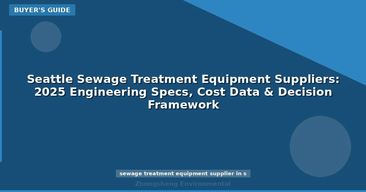 Seattle Sewage Treatment Equipment Suppliers: 2025 Engineering Specs, Cost Data & Decision Framework