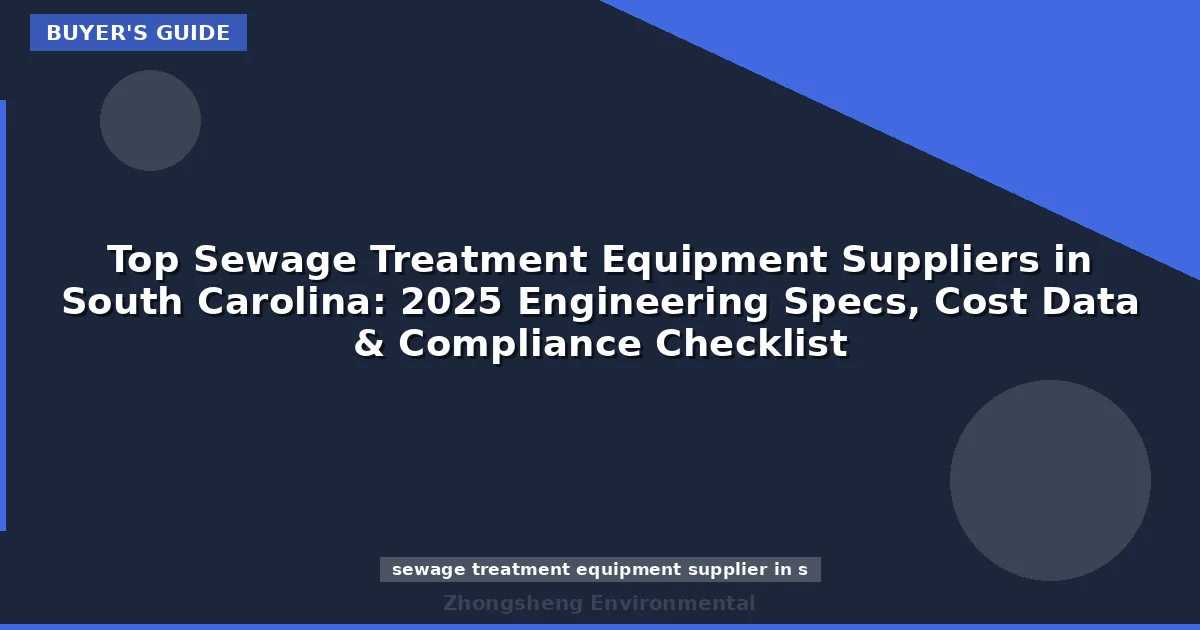 Top Sewage Treatment Equipment Suppliers in South Carolina: 2025 Engineering Specs, Cost Data & Compliance Checklist